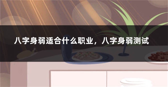 八字身弱适合什么职业，八字身弱测试