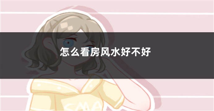 怎么看房风水好不好