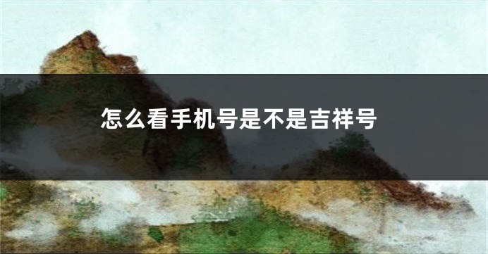 怎么看手机号是不是吉祥号