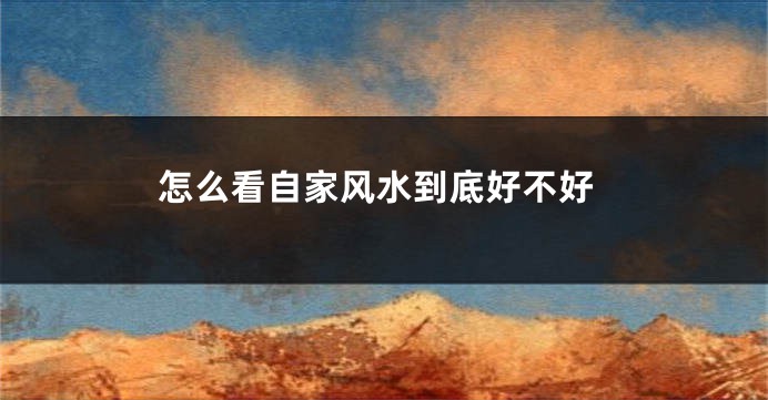 怎么看自家风水到底好不好