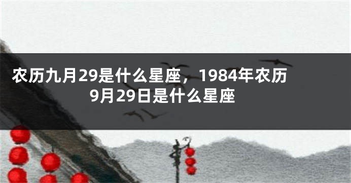 农历九月29是什么星座，1984年农历9月29日是什么星座