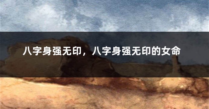 八字身强无印，八字身强无印的女命