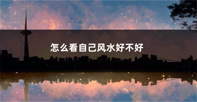 怎么看自己风水好不好