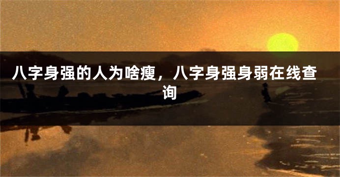 八字身强的人为啥瘦，八字身强身弱在线查询