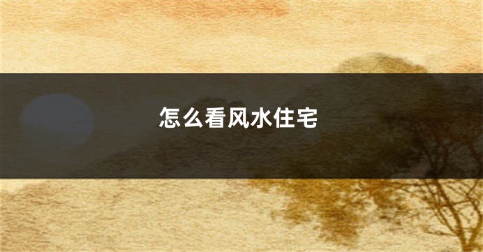怎么看风水住宅