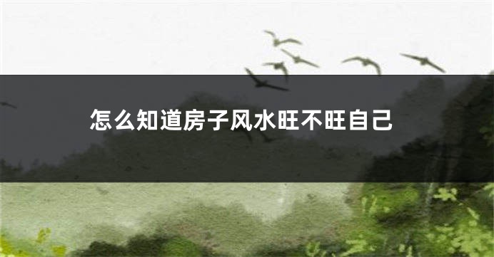 怎么知道房子风水旺不旺自己