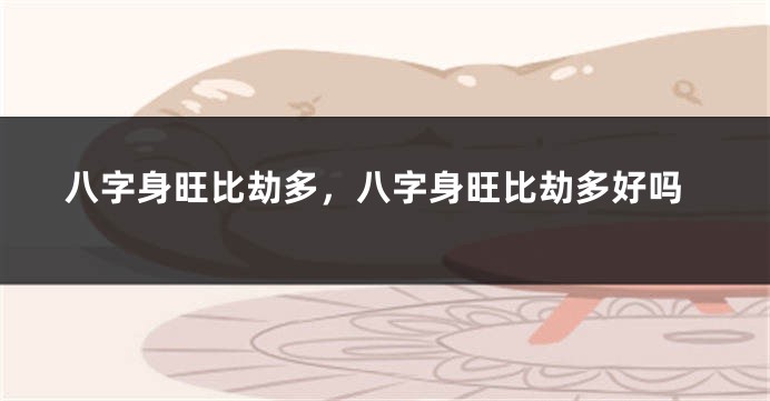 八字身旺比劫多，八字身旺比劫多好吗