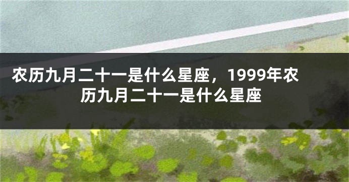 农历九月二十一是什么星座，1999年农历九月二十一是什么星座