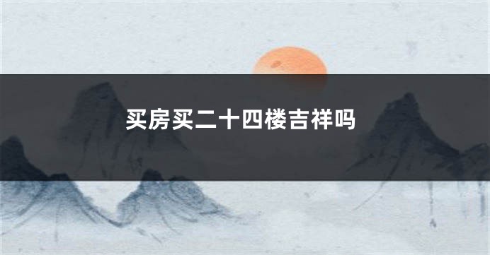 买房买二十四楼吉祥吗