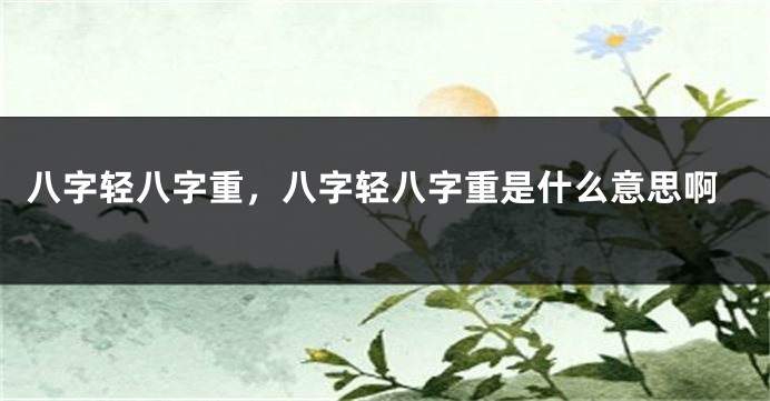 八字轻八字重，八字轻八字重是什么意思啊