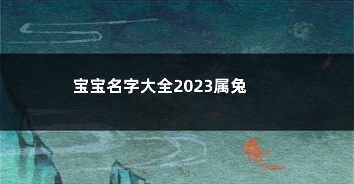 宝宝名字大全2023属兔