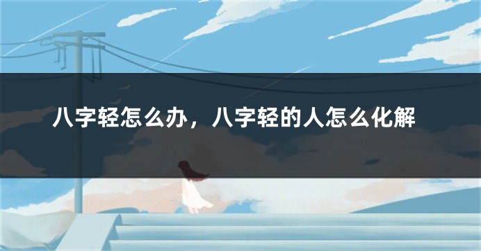 八字轻怎么办，八字轻的人怎么化解