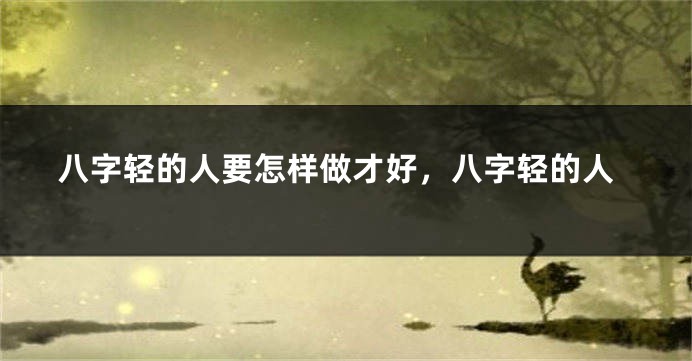 八字轻的人要怎样做才好，八字轻的人