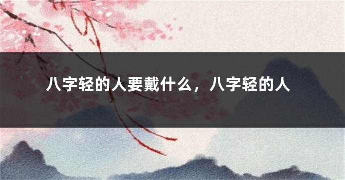 八字轻的人要戴什么，八字轻的人