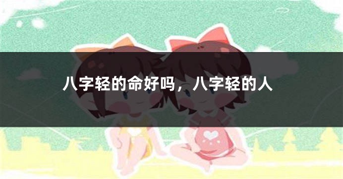 八字轻的命好吗，八字轻的人