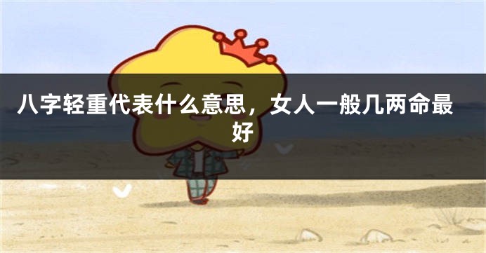 八字轻重代表什么意思，女人一般几两命最好