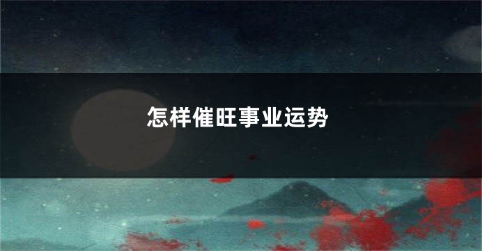 怎样催旺事业运势