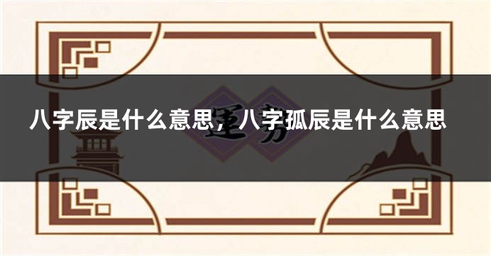 八字辰是什么意思，八字孤辰是什么意思