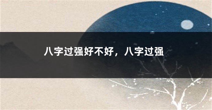 八字过强好不好，八字过强