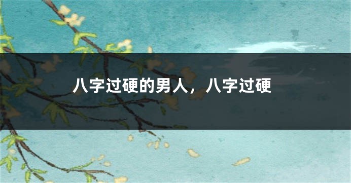 八字过硬的男人，八字过硬