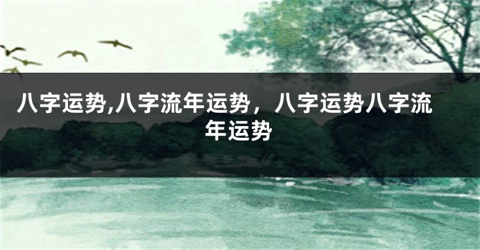 八字运势,八字流年运势，八字运势八字流年运势