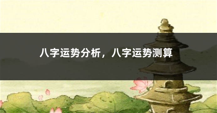 八字运势分析，八字运势测算