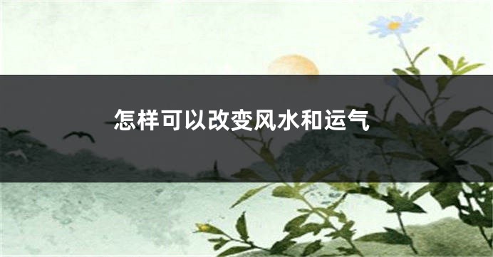 怎样可以改变风水和运气
