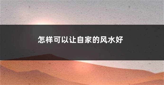 怎样可以让自家的风水好