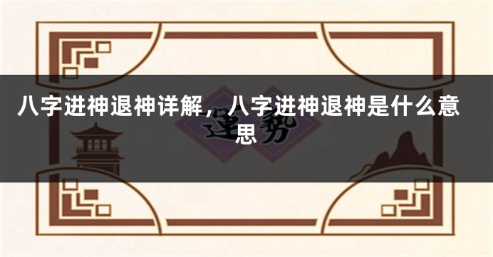 八字进神退神详解，八字进神退神是什么意思