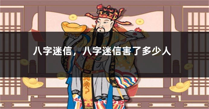 八字迷信，八字迷信害了多少人