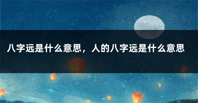 八字远是什么意思，人的八字远是什么意思