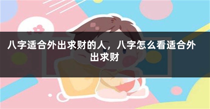 八字适合外出求财的人，八字怎么看适合外出求财