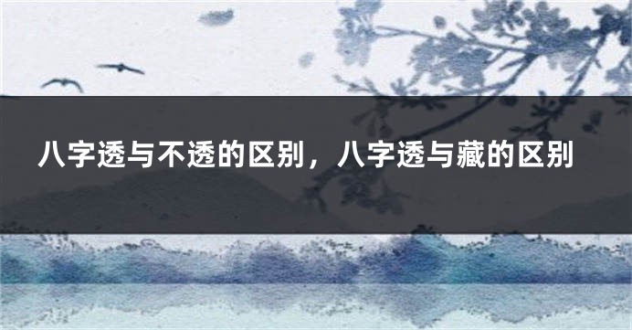 八字透与不透的区别，八字透与藏的区别