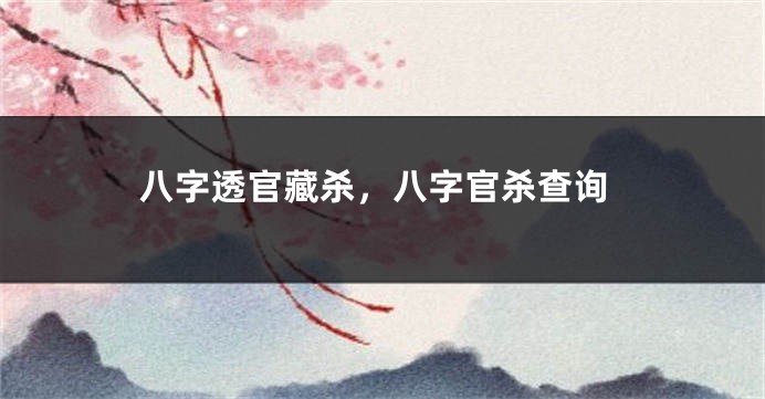 八字透官藏杀，八字官杀查询