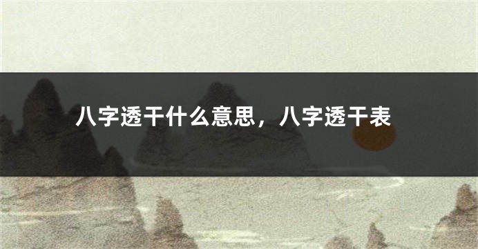 八字透干什么意思，八字透干表