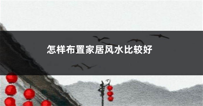 怎样布置家居风水比较好