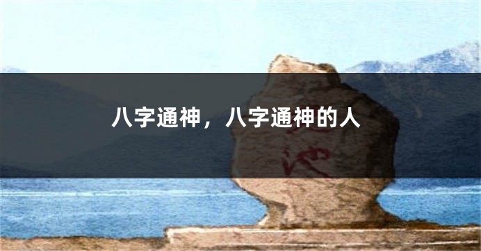 八字通神，八字通神的人