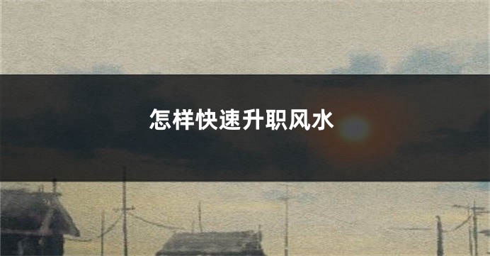 怎样快速升职风水