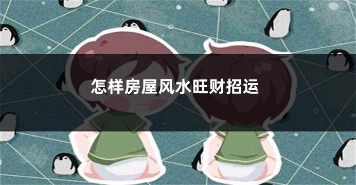 怎样房屋风水旺财招运