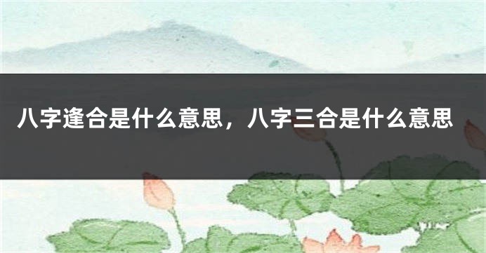 八字逢合是什么意思，八字三合是什么意思