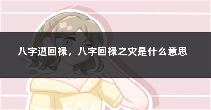 八字遭回禄，八字回禄之灾是什么意思