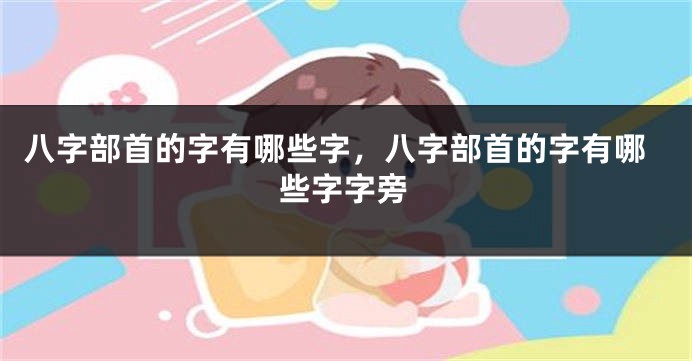 八字部首的字有哪些字，八字部首的字有哪些字字旁