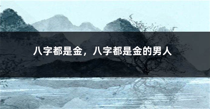 八字都是金，八字都是金的男人