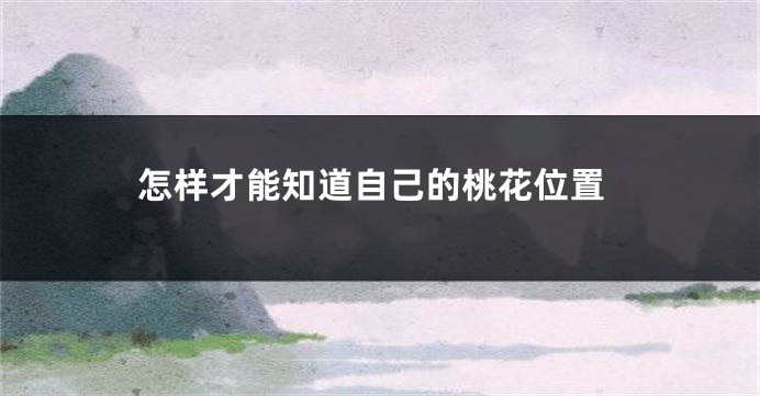 怎样才能知道自己的桃花位置