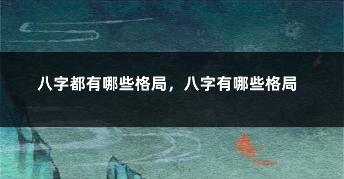 八字都有哪些格局，八字有哪些格局