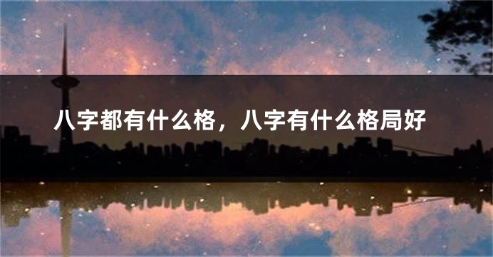八字都有什么格，八字有什么格局好