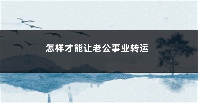 怎样才能让老公事业转运