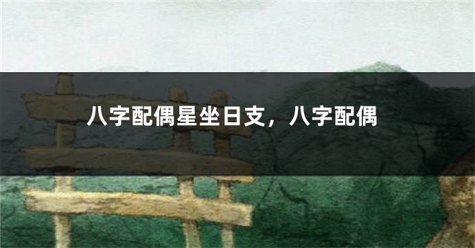 八字配偶星坐日支，八字配偶