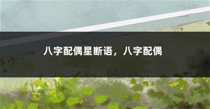 八字配偶星断语，八字配偶