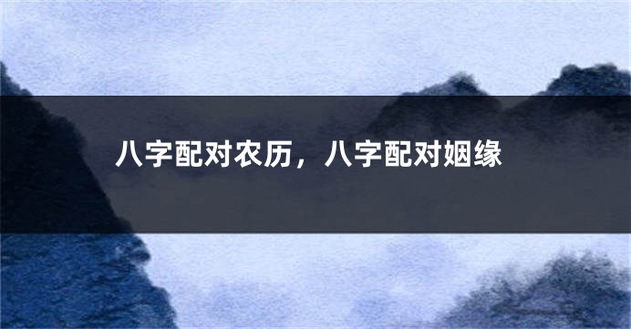 八字配对农历，八字配对姻缘